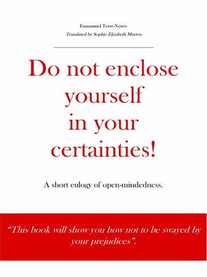 cover image of Do not enclose yourself in your certainties! a short eulogy of open-mindedness.